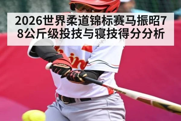 2026世界柔道锦标赛马振昭78公斤级投技与寝技得分分析
