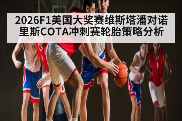 2026F1美国大奖赛维斯塔潘对诺里斯COTA冲刺赛轮胎策略分析