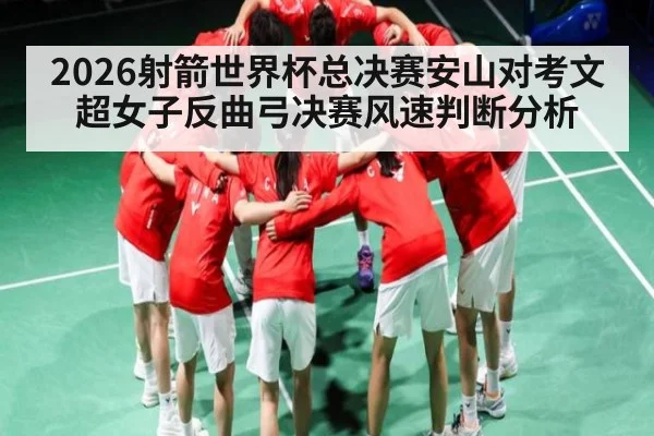 2026射箭世界杯总决赛安山对考文超女子反曲弓决赛风速判断分析