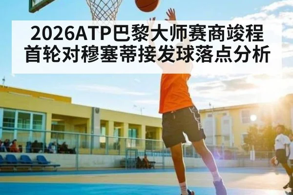 2026ATP巴黎大师赛商竣程首轮对穆塞蒂接发球落点分析