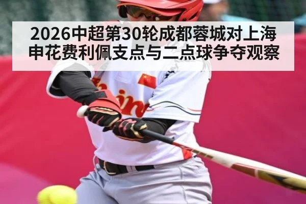 2026中超第30轮成都蓉城对上海申花费利佩支点与二点球争夺观察