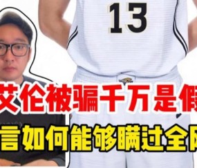 开云电竞PC端-郭艾伦被骗千万是假的，谣言为何能够瞒过全网？｜锋面评论